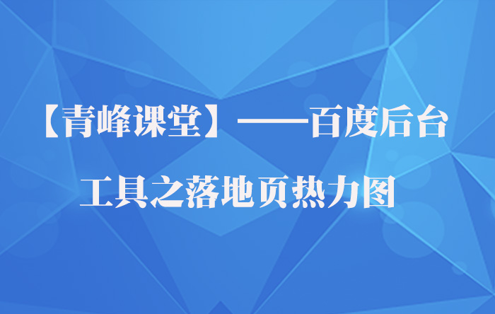 【青峰課堂】——百度后臺工具之落地頁(yè)熱力圖